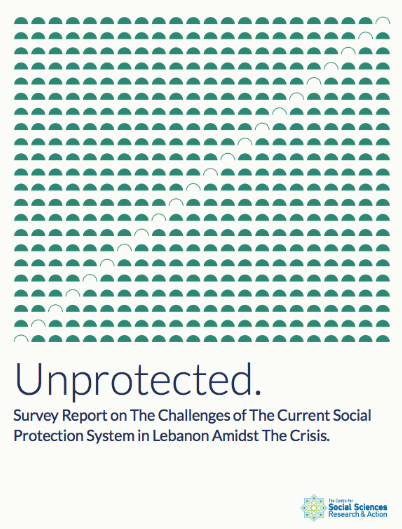 Unprotected. Survey Report on The Challenges of The Current Social Protection System in Lebanon Amidst The Crisis.