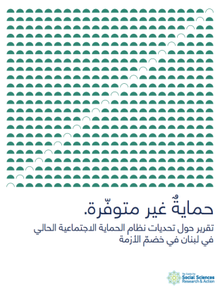 حمايةٌ غير متوفّرة. تقرير حول تحديات نظام الحماية الاجتماعية الحالي في لبنان في خضمّ الأزمة